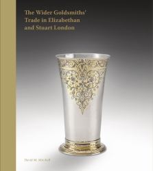 The Wider Goldsmiths' Trade in Elizabethan and Stuart London : The Wider Goldsmiths' Trade in Elizabethan and Stuart London