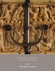 Wyvern Collection: Objects in Focus Volume 1 : The Baird Casket