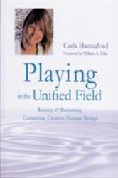 Playing in the Unified Field : Raising and Becoming Conscious, Creative Human Beings
