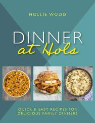 Dinner at Hol's : Quick and Easy Recipes for Delicious Family Dinners