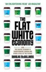 The Flat White Economy : How the Digital Economy Is Transforming London and Other Cities of the Future