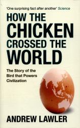 How the Chicken Crossed the World: the Story of the Bird That Powers Civilization : The Story of the Bird That Powers Civilization