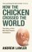How the Chicken Crossed the World: the Story of the Bird That Powers Civilization : The Story of the Bird That Powers Civilization