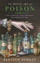 The Royal Art of Poison : Fatal Cosmetics, Deadly Medicines and Murder Most Foul