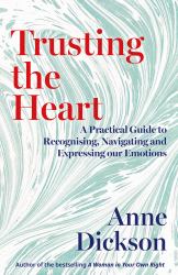 Trusting the Heart : A Practical Guide to Recognising, Navigating and Expressing Our Emotions