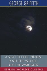 A Visit to the Moon, and the World of the War God (Esprios Classics)