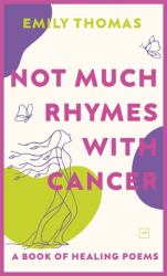 Not Much Rhymes with Cancer : A Book of Healing Poems