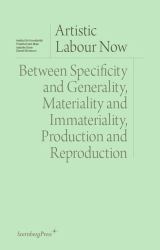 Artistic Labour Now : Between Specificity and Generality, Materiality and Immateriality, Production and Reproduction