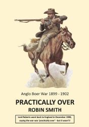 Practically over - Anglo-Boer War 1899-1902
