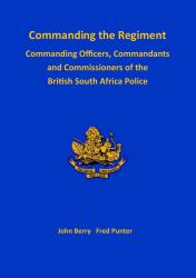 Commanding the Regiment : Commanding Officers, Commandants and Commissioners of the British South Africa Police