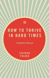 How to Thrive in Hard Times : A Buddhist Manual