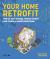 Your Home Retrofit : How to Save Energy, Reduce Carbon and Create a Comfortable Home