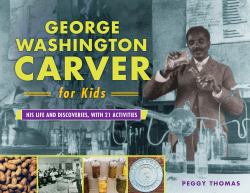 George Washington Carver for Kids : His Life and Discoveries, with 21 Activities