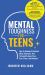 Mental Toughness for Teens : Harness the Power of Your Mindset and Step into a More Mentally Tough, Confident Version of Yourself!