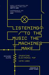 Listening to the Music the Machines Make : Inventing Electronic Pop 1978-1983