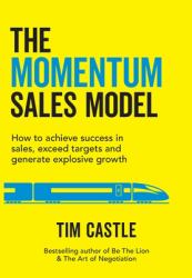 The Momentum Sales Model : How to Achieve Success in Sales, Exceed Targets and Generate Explosive Growth: How to Achieve Success in Sales, Exceed Targets and Generate Explosive: How to Achieve Success in Sales,: How to Achieve Success in Sales