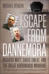 Escape from Dannemora : Richard Matt, David Sweat, and the Great Adirondack Manhunt: The Complete Story of a Prison Break that Kept America Spellbound