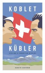 Koblet + Kubler - Cycling's Forgotten Rivalry : The Lives of Hugo Koblet and Ferdy Kubler