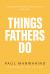 Things Fathers Do : A Practical and Supernatural Guide to Fathering, Revealing the Father and Leaving a Legacy