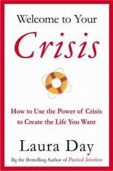Welcome to Your Crisis : How to Use the Power of Crisis to Create the Life You Want