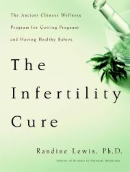 The Infertility Cure : The Ancient Chinese Wellness Program for Getting Pregnant and Having Healthy Babies