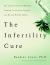 The Infertility Cure : The Ancient Chinese Wellness Program for Getting Pregnant and Having Healthy Babies