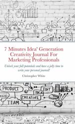 7 Minutes Idea' Generation Creativity Journal for Marketing Professionals : Unlock Your Full Potentials and Have a Jolly Time to Write Your Personal Journal!