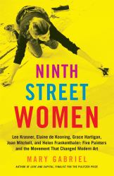 Ninth Street Women : Lee Krasner, Elaine de Kooning, Grace Hartigan, Joan Mitchell, and Helen Frankenthaler: Five Painters and the Movement That Changed Modern Art