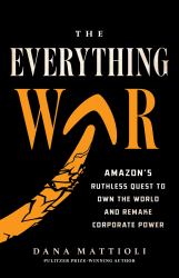 The Everything War : Amazon's Ruthless Quest to Own the World and Remake Corporate Power