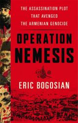 Operation Nemesis : The Assassination Plot That Avenged the Armenian Genocide