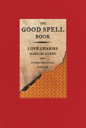 The Good Spell Book : Love Charms, Magical Cures, and Other Practical Sorcery