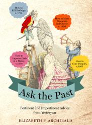 Ask the Past : Pertinent and Impertinent Advice from Yesteryear