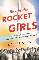 Rise of the Rocket Girls : The Women Who Propelled Us, from Missiles to the Moon to Mars