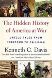 The Hidden History of America at War : Untold Tales from Yorktown to Fallujah