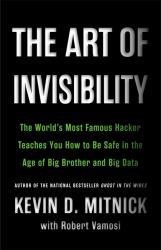 The Art of Invisibility : The World's Most Famous Hacker Teaches You How to Be Safe in the Age of Big Brother and Big Data
