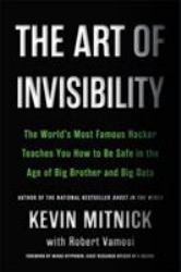 The Art of Invisibility : The World's Most Famous Hacker Teaches You How to Be Safe in the Age of Big Brother and Big Data