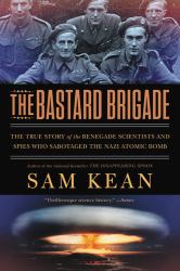 The Bastard Brigade : The True Story of the Renegade Scientists and Spies Who Sabotaged the Nazi Atomic Bomb