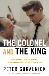 The Colonel and the King : Tom Parker, Elvis Presley, and the Partnership That Rocked the World
