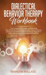 Dialectical Behavior Therapy Workbook : Complete DBT Guide to Recovering from Borderline Personality Disorder. How to Improve Interpersonal Effectiveness and Emotional Regulation Skills with Practical Exercises and Questions: Complete DBT Guide to Recove