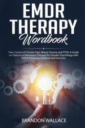 EMDR Therapy Workbook : Take Control of Chronic Pain, Illness, Trauma and PTSD. a Guide on Dialectical Behavioral Therapy for Somatic Psychology with EMDR Principles, Protocol and Exercises