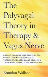 Polyvagal Theory in Therapy and Vagus Nerve : A Guide to Understanding the Principles, Therapeutic Proctocol, Attachment and Practical Exercises for Accessing the Healing Power of the Vagus Nerve