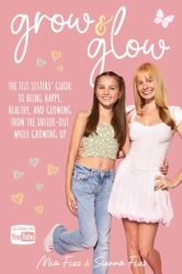 Grow and Glow : The Fizz Sisters' Guide to Being Happy, Healthy, and Glowing from the Inside Out While Growing Up