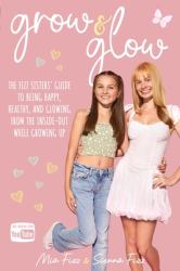 Grow and Glow : The Fizz Sisters' Guide to Being Happy, Healthy, and Glowing from the Inside Out While Growing Up