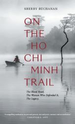 On the Ho Chi Minh Trail : The Blood Road, the Women Who Defended It, the Legacy