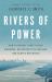 Rivers of Power : How a Natural Force Raised Kingdoms, Destroyed Civilizations, and Shapes Our World