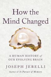 How the Mind Changed : A Human History of Our Evolving Brain