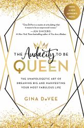 The Audacity to Be Queen : The Unapologetic Art of Dreaming Big and Manifesting Your Most Fabulous Life