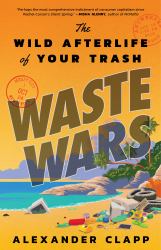 Waste Wars : The Wild Afterlife of Your Trash
