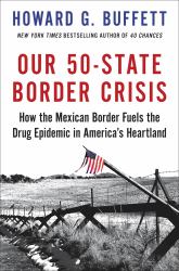 Our 50-State Border Crisis : How the Mexican Border Fuels the Drug Epidemic Across America