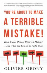 You're about to Make a Terrible Mistake : How Biases Distort Decision-Making and What You Can Do to Fight Them